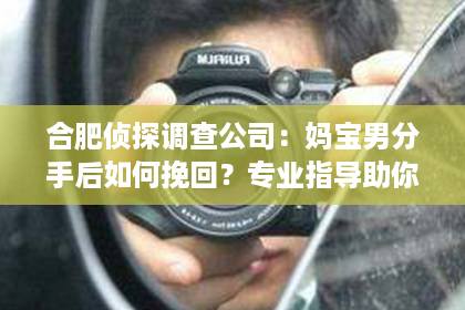 合肥侦探调查公司：妈宝男分手后如何挽回？专业指导助你重拾爱情