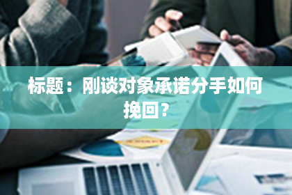 标题：刚谈对象承诺分手如何挽回？