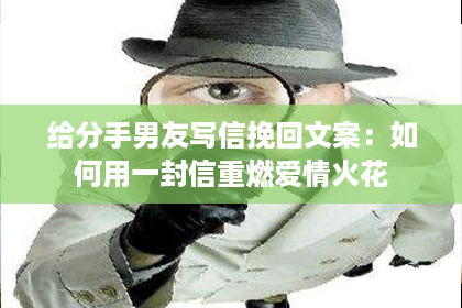 给分手男友写信挽回文案：如何用一封信重燃爱情火花