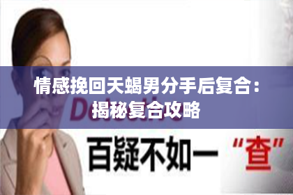情感挽回天蝎男分手后复合：揭秘复合攻略