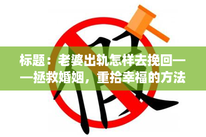 标题：老婆出轨怎样去挽回——拯救婚姻，重拾幸福的方法论