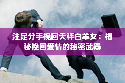 注定分手挽回天秤白羊女：揭秘挽回爱情的秘密武器