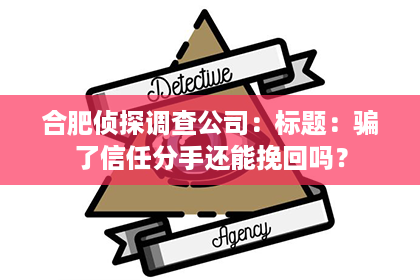 合肥侦探调查公司：标题：骗了信任分手还能挽回吗？
