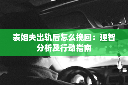 表姐夫出轨后怎么挽回：理智分析及行动指南