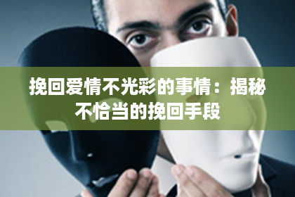 挽回爱情不光彩的事情：揭秘不恰当的挽回手段