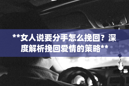 **女人说要分手怎么挽回？深度解析挽回爱情的策略**
