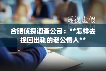合肥侦探调查公司：**怎样去挽回出轨的老公情人**