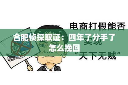 合肥侦探取证：四年了分手了怎么挽回