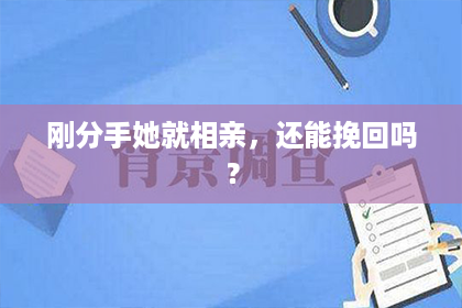 刚分手她就相亲，还能挽回吗？