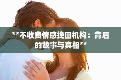 **不收费情感挽回机构：背后的故事与真相**