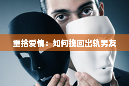 重拾爱情：如何挽回出轨男友