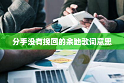 分手没有挽回的余地歌词意思 分手没有挽回的余地歌词意思