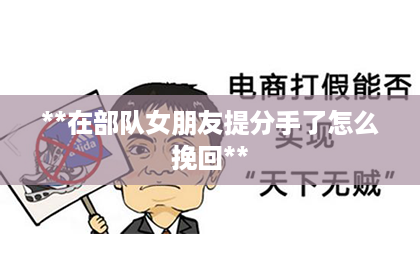 **在部队女朋友提分手了怎么挽回**