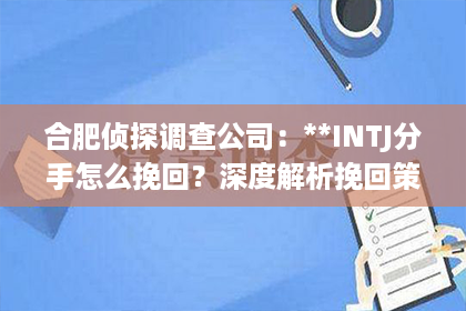合肥侦探调查公司：**INTJ分手怎么挽回？深度解析挽回策略**