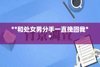 **和处女男分手一直挽回我**