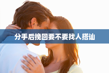 分手后挽回要不要找人搭讪