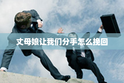 丈母娘让我们分手怎么挽回