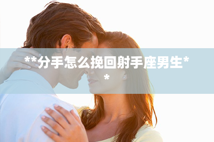 **分手怎么挽回射手座男生**