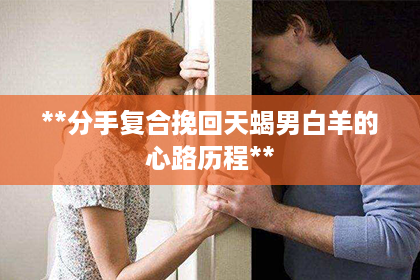 **分手复合挽回天蝎男白羊的心路历程**