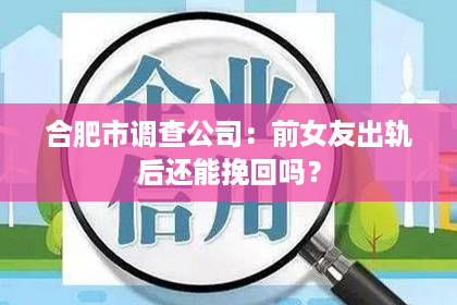 合肥市调查公司：前女友出轨后还能挽回吗？