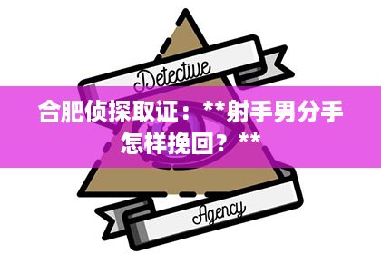 合肥侦探取证：**射手男分手怎样挽回？**