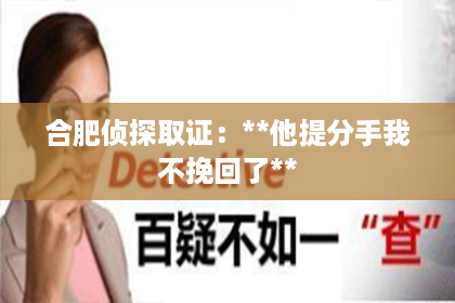 合肥侦探取证：**他提分手我不挽回了**