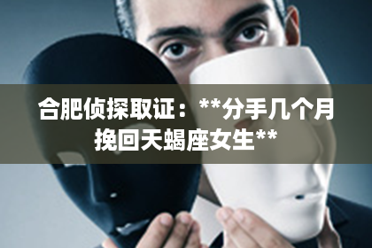 合肥侦探取证：**分手几个月挽回天蝎座女生**