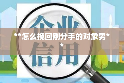**怎么挽回刚分手的对象男**