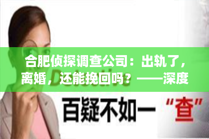 合肥侦探调查公司：出轨了，离婚，还能挽回吗？——深度解析婚姻危机中的挽回之道