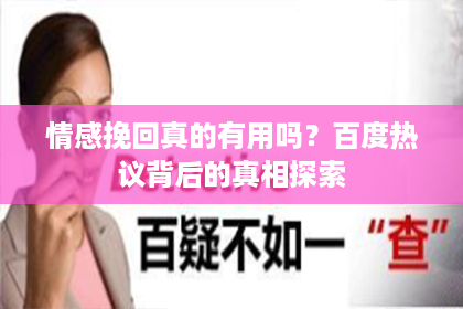 情感挽回真的有用吗？百度热议背后的真相探索