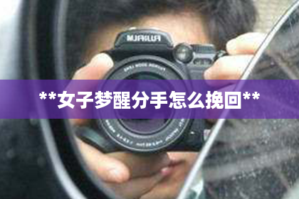 **女子梦醒分手怎么挽回**