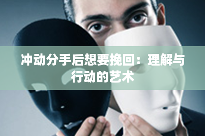 冲动分手后想要挽回：理解与行动的艺术