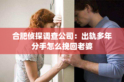 合肥侦探调查公司：出轨多年分手怎么挽回老婆