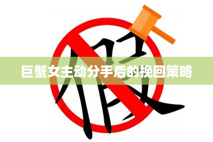 巨蟹女主动分手后的挽回策略