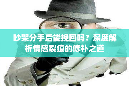 吵架分手后能挽回吗?深度解析情感裂痕的修补之道 吵架分手后能挽回吗?深度解析情感裂痕的修补之道