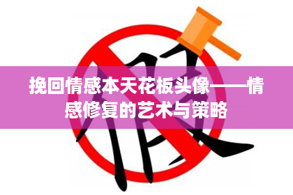 挽回情感本天花板头像——情感修复的艺术与策略