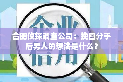 合肥侦探调查公司：挽回分手后男人的想法是什么？