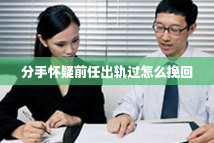 分手怀疑前任出轨过怎么挽回