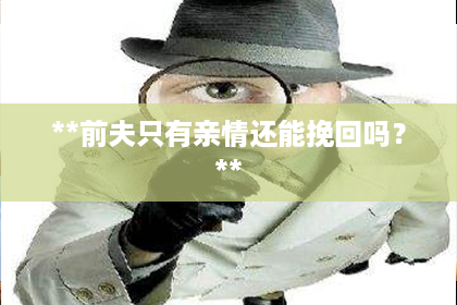 **前夫只有亲情还能挽回吗？**