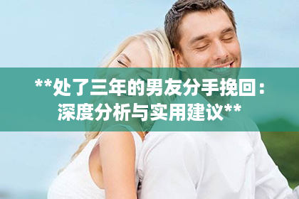 **处了三年的男友分手挽回：深度分析与实用建议**