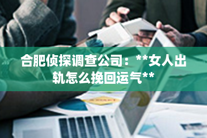 合肥侦探调查公司：**女人出轨怎么挽回运气**