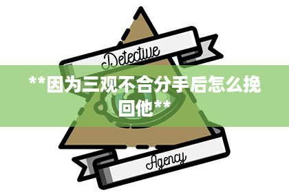 **因为三观不合分手后怎么挽回他**