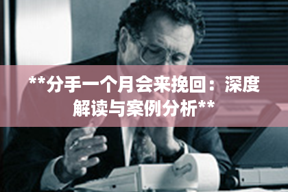 **分手一个月会来挽回：深度解读与案例分析**