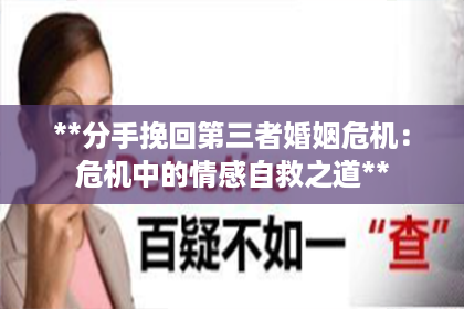 **分手挽回第三者婚姻危机:危机中的情感自救之道** **分手挽回第三者婚姻危机:危机中的情感自救之道**
