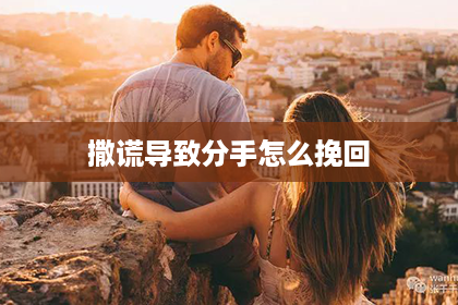 撒谎导致分手怎么挽回
