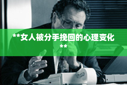 **女人被分手挽回的心理变化**