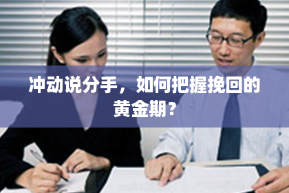 冲动说分手，如何把握挽回的黄金期？