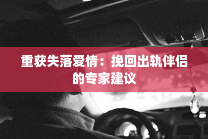 重获失落爱情：挽回出轨伴侣的专家建议