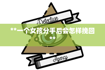 **一个女孩分手后会怎样挽回**