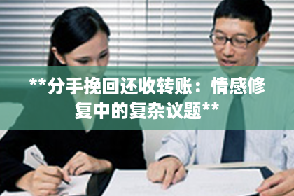 **分手挽回还收转账：情感修复中的复杂议题**